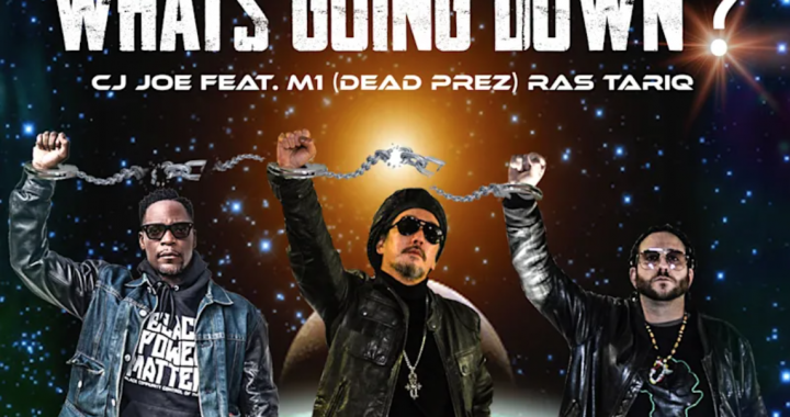 Out now: “What’s Going Down?” by CJ Joe feat M1 Dead Prez & Ras Tariq